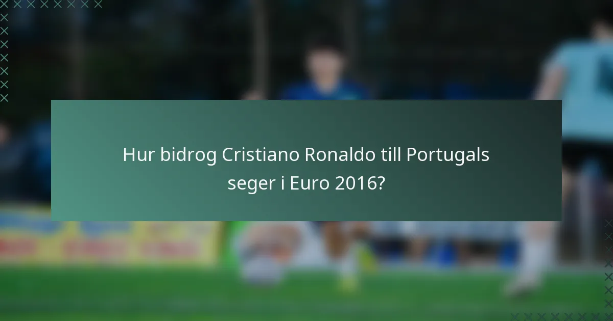 Hur bidrog Cristiano Ronaldo till Portugals seger i Euro 2016?