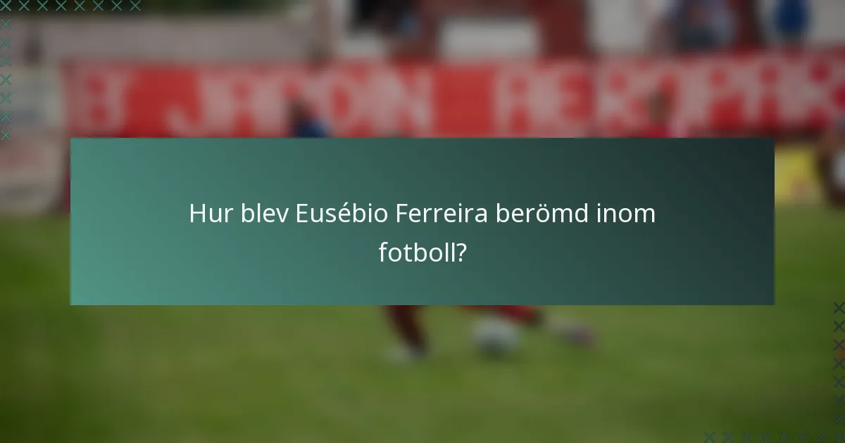 Hur blev Eusébio Ferreira berömd inom fotboll?