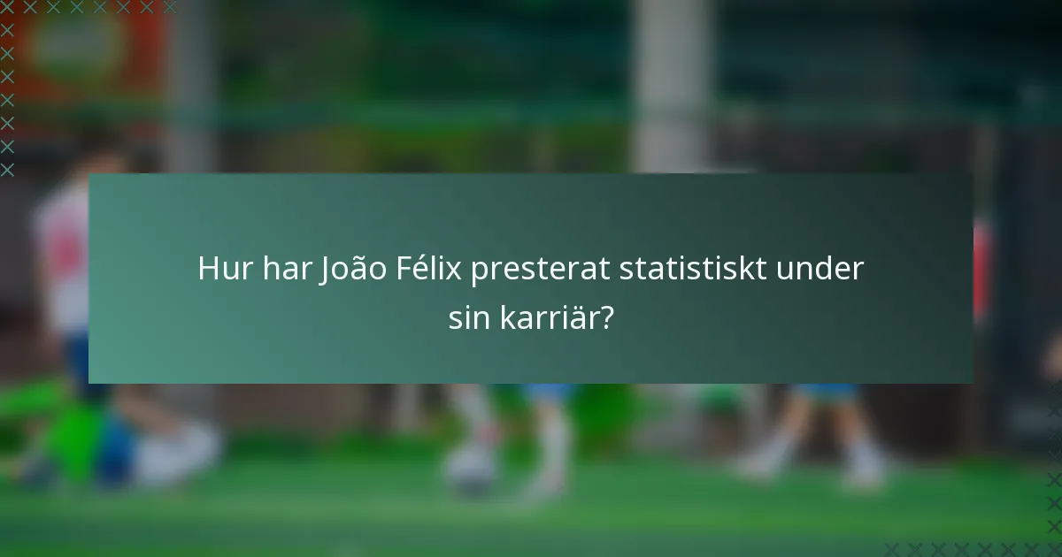 Hur har João Félix presterat statistiskt under sin karriär?