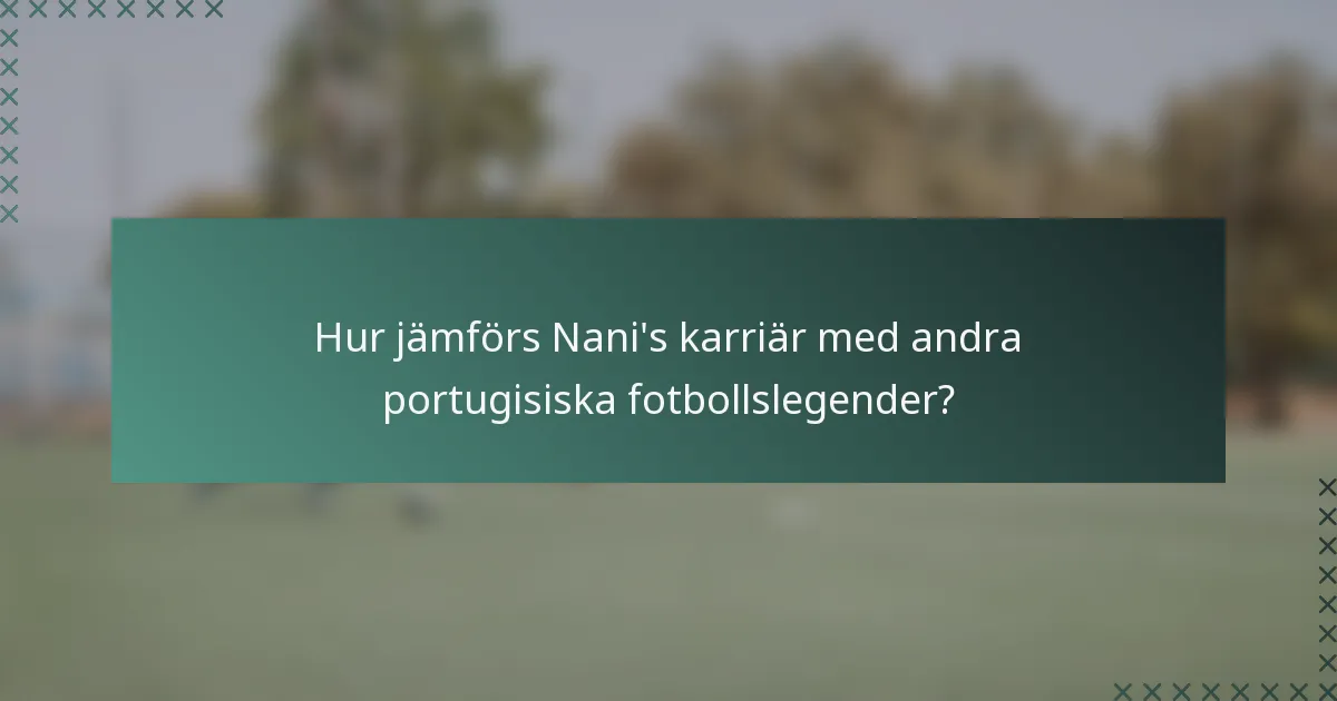 Hur jämförs Nani's karriär med andra portugisiska fotbollslegender?