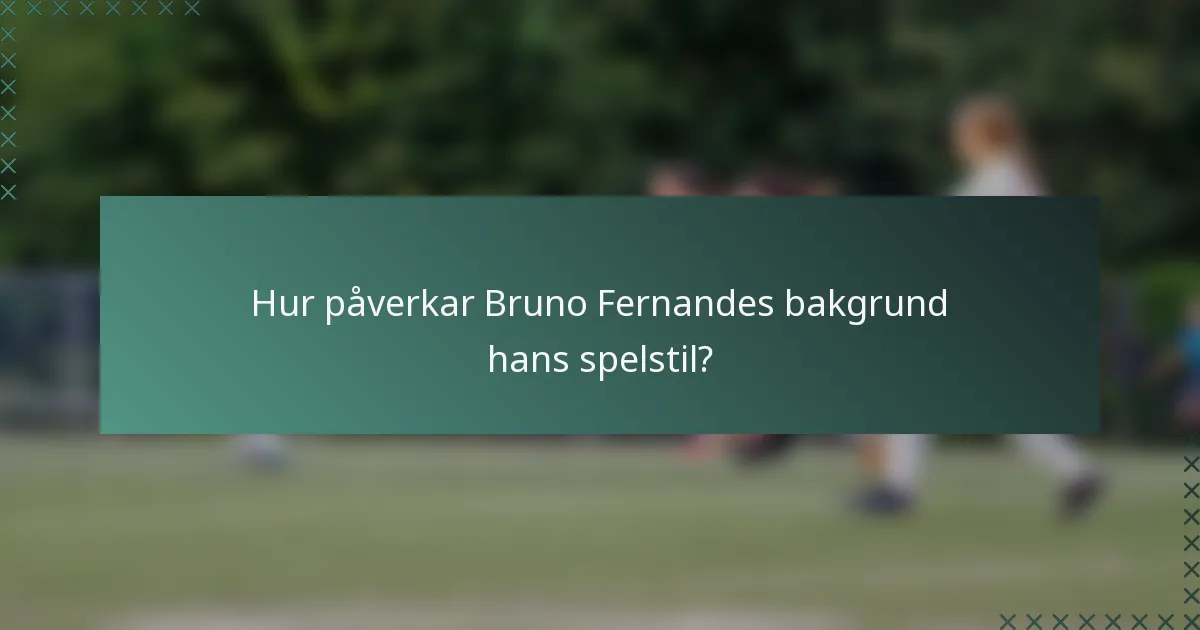 Hur påverkar Bruno Fernandes bakgrund hans spelstil?