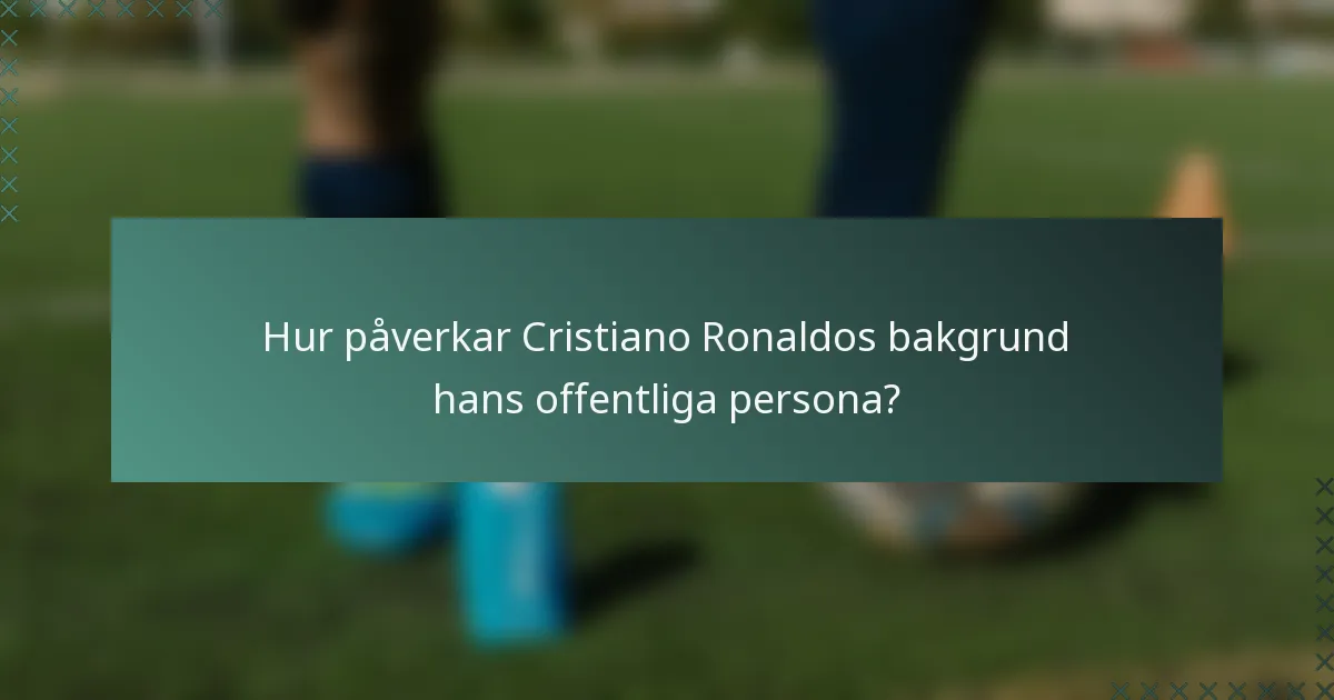 Hur påverkar Cristiano Ronaldos bakgrund hans offentliga persona?