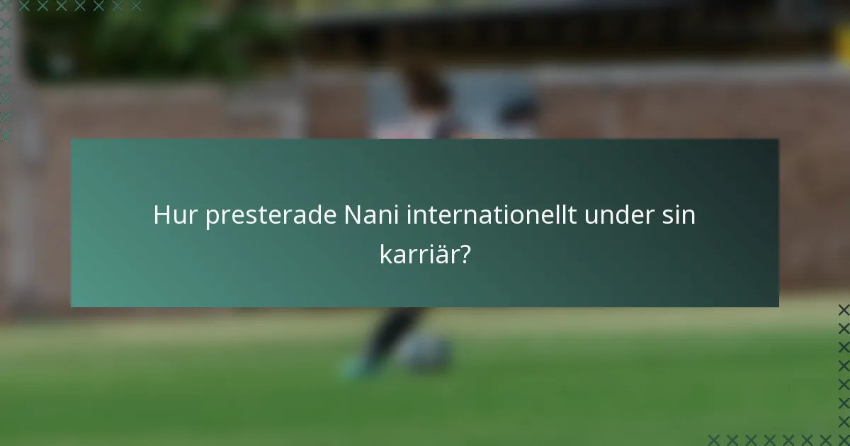Hur presterade Nani internationellt under sin karriär?
