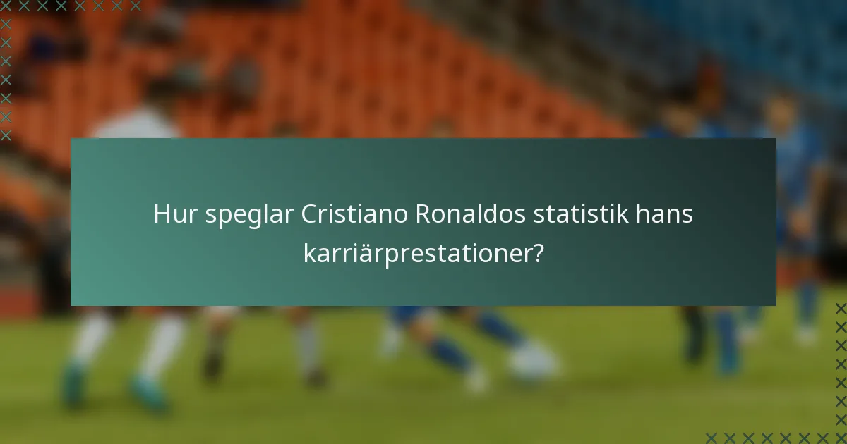 Hur speglar Cristiano Ronaldos statistik hans karriärprestationer?