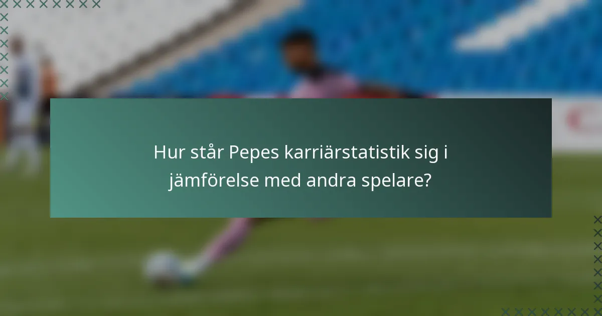 Hur står Pepes karriärstatistik sig i jämförelse med andra spelare?