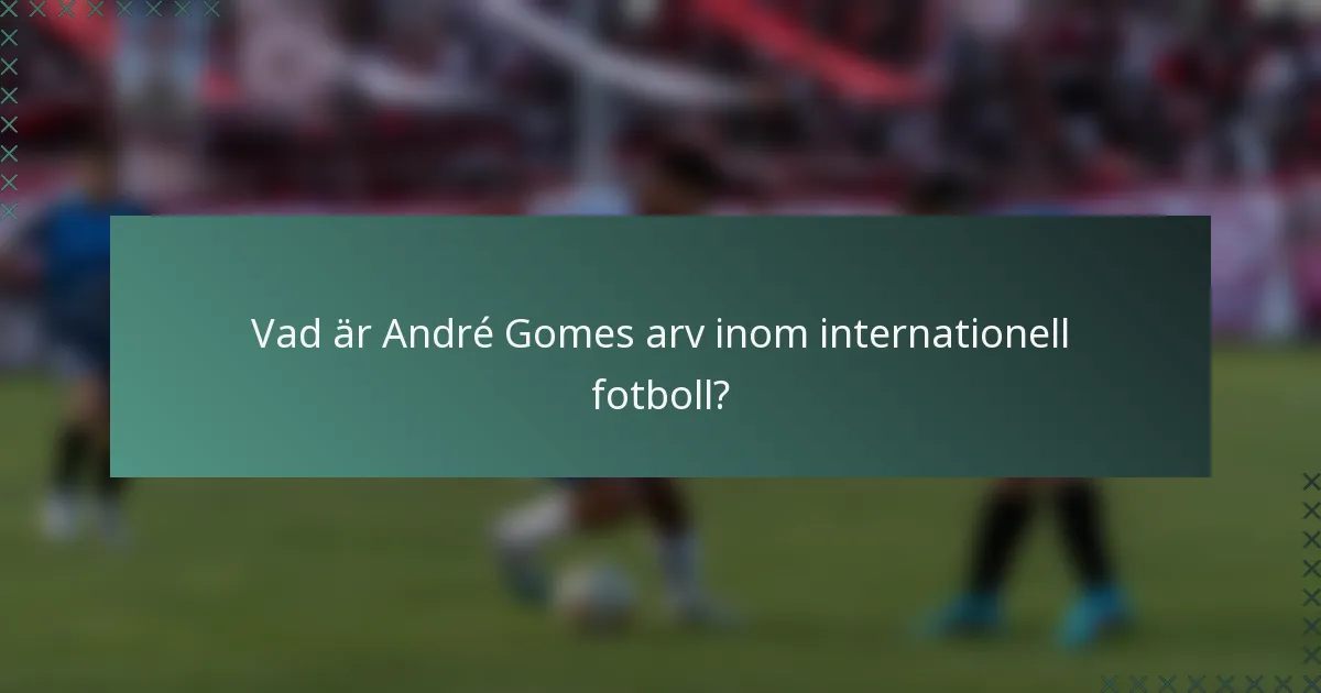 Vad är André Gomes arv inom internationell fotboll?