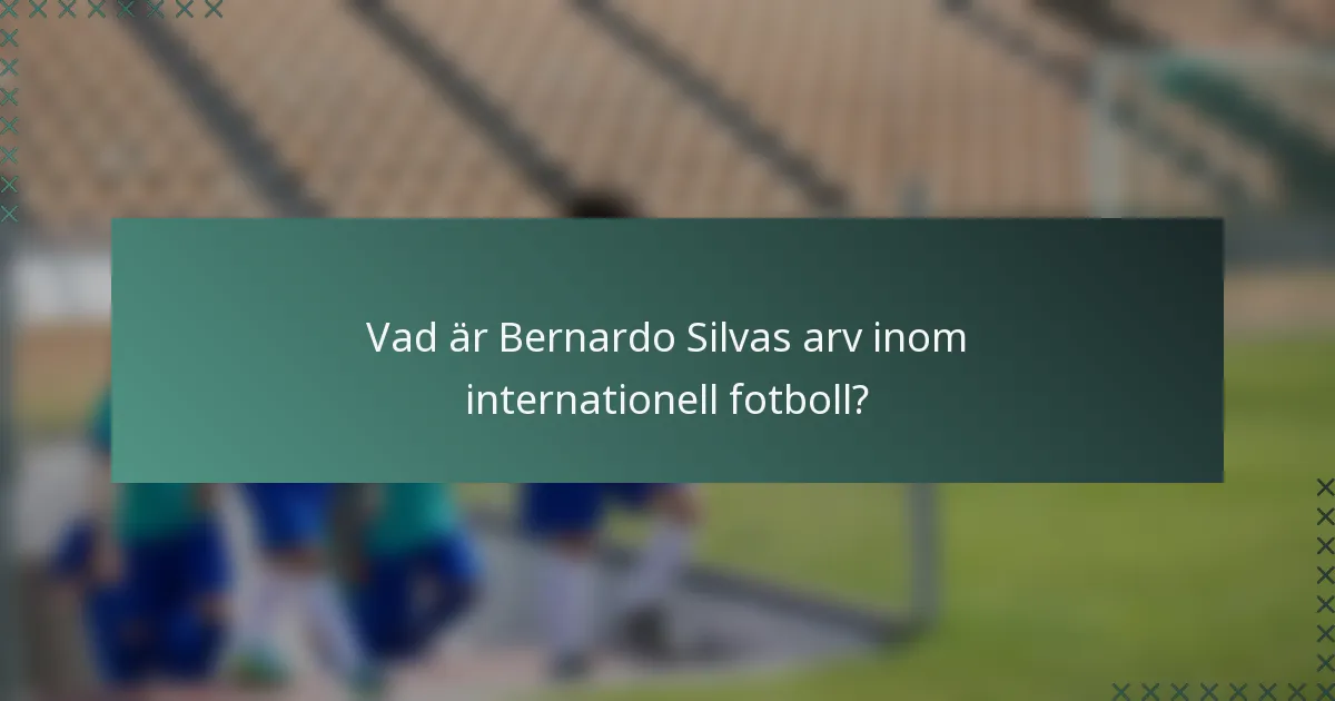 Vad är Bernardo Silvas arv inom internationell fotboll?