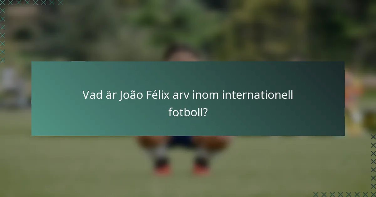 Vad är João Félix arv inom internationell fotboll?