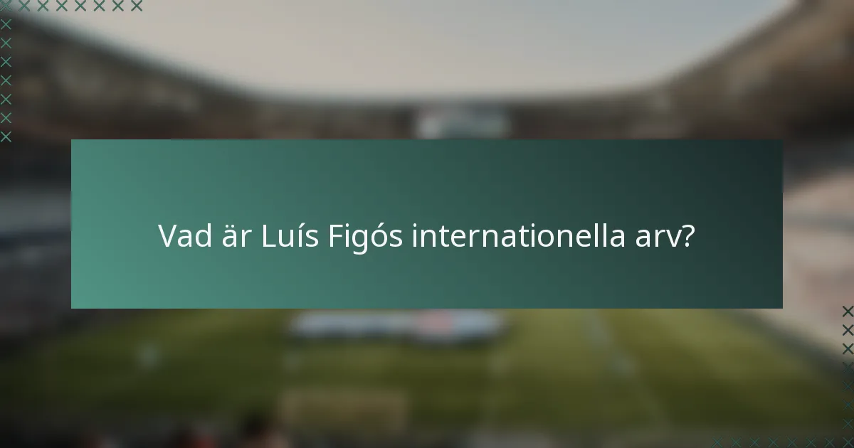 Vad är Luís Figós internationella arv?
