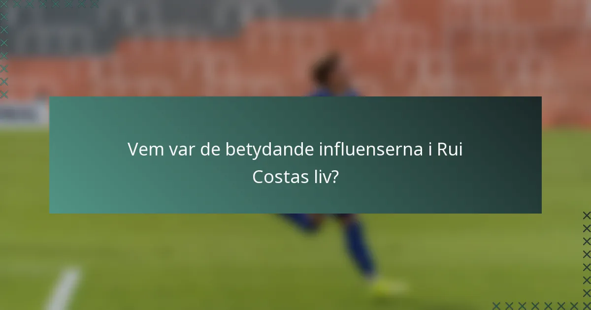 Vem var de betydande influenserna i Rui Costas liv?