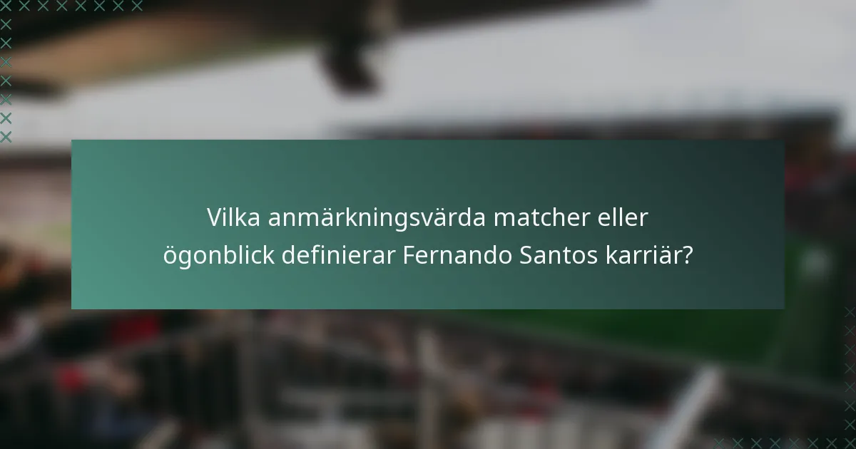 Vilka anmärkningsvärda matcher eller ögonblick definierar Fernando Santos karriär?