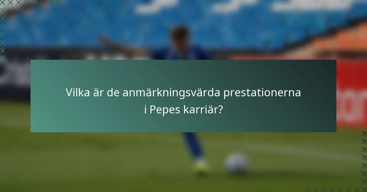 Vilka är de anmärkningsvärda prestationerna i Pepes karriär?