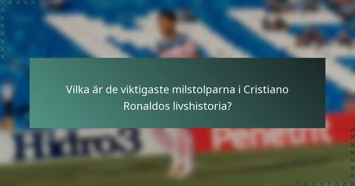 Vilka är de viktigaste milstolparna i Cristiano Ronaldos livshistoria?