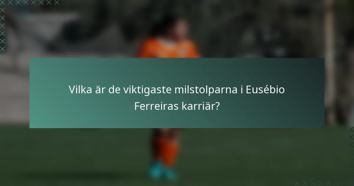 Vilka är de viktigaste milstolparna i Eusébio Ferreiras karriär?
