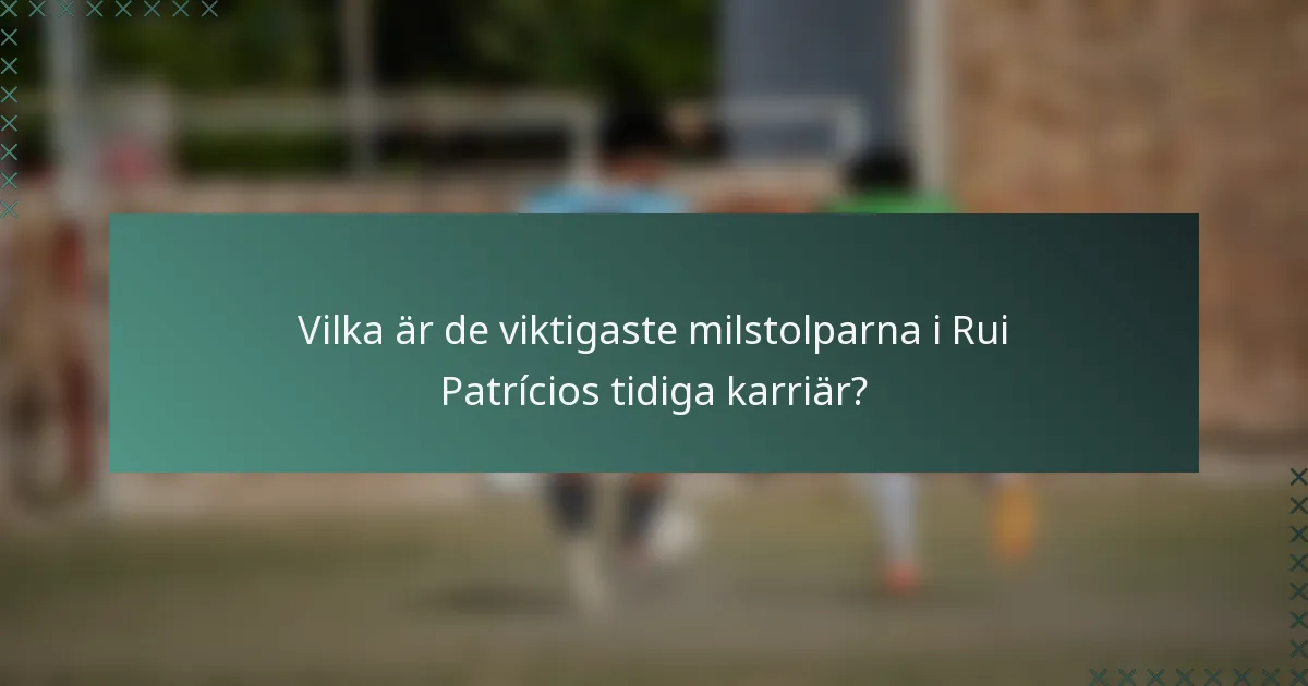Vilka är de viktigaste milstolparna i Rui Patrícios tidiga karriär?