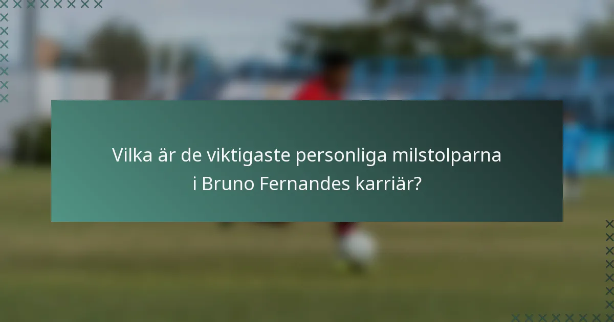 Vilka är de viktigaste personliga milstolparna i Bruno Fernandes karriär?