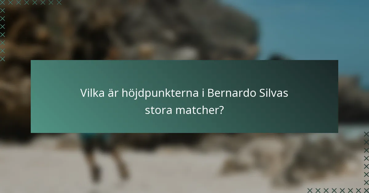 Vilka är höjdpunkterna i Bernardo Silvas stora matcher?