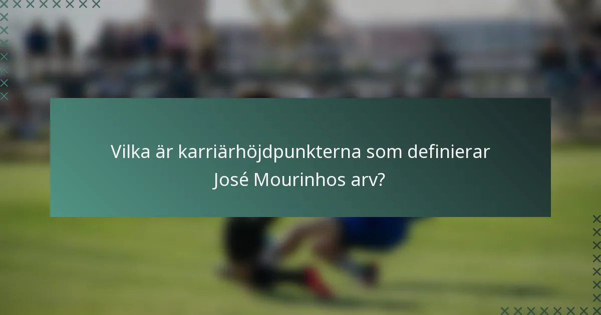 Vilka är karriärhöjdpunkterna som definierar José Mourinhos arv?