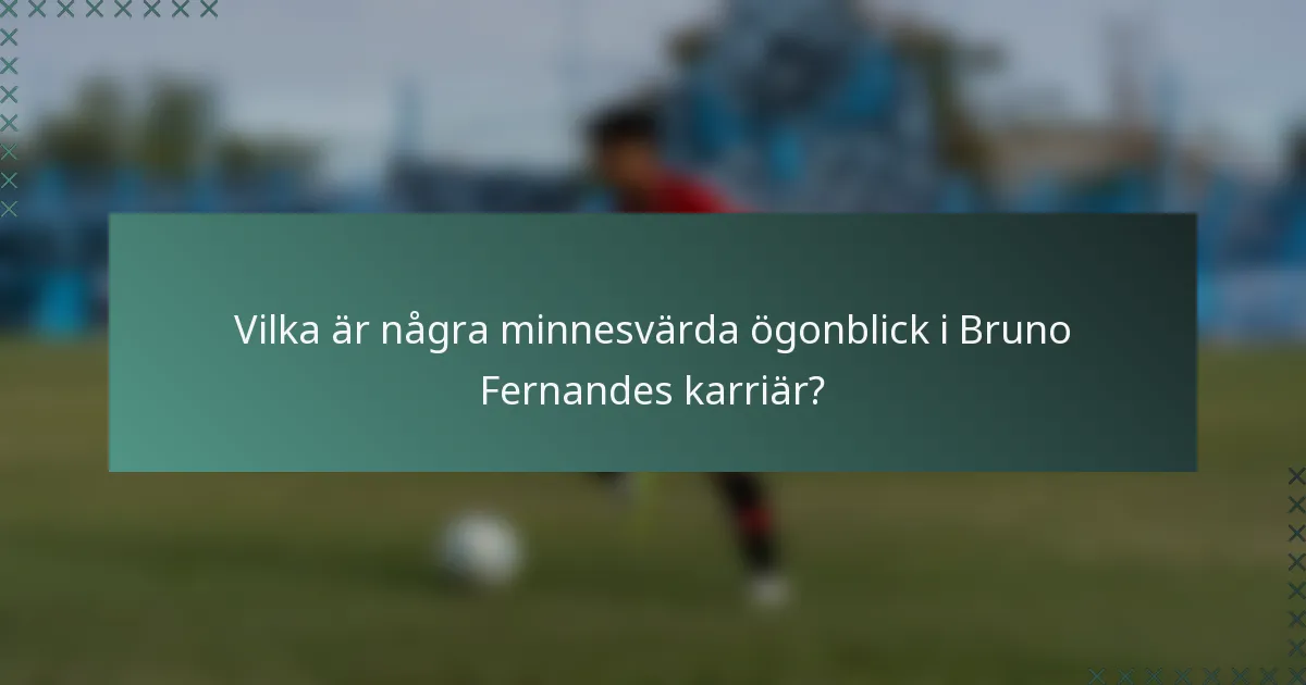 Vilka är några minnesvärda ögonblick i Bruno Fernandes karriär?