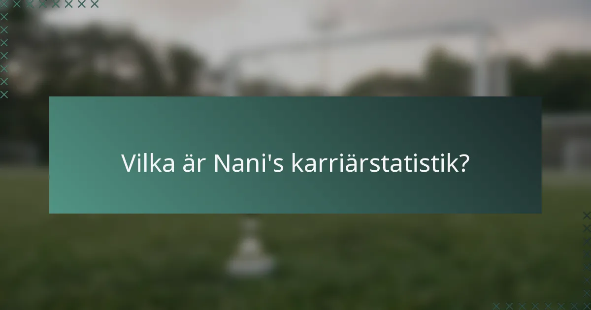 Vilka är Nani's karriärstatistik?