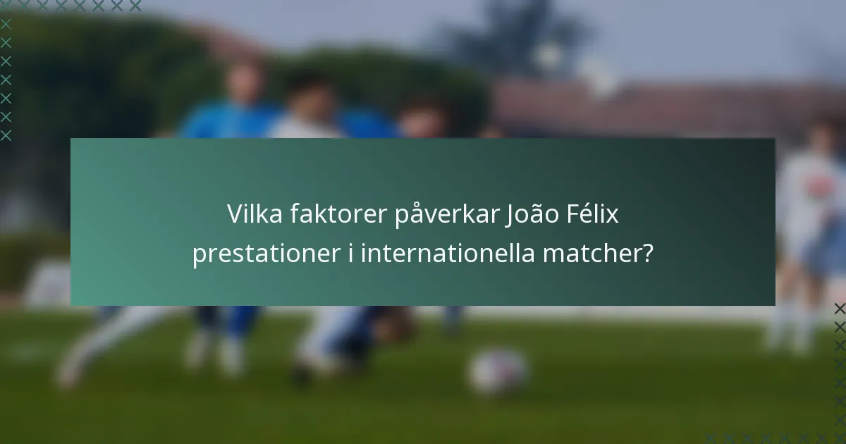 Vilka faktorer påverkar João Félix prestationer i internationella matcher?