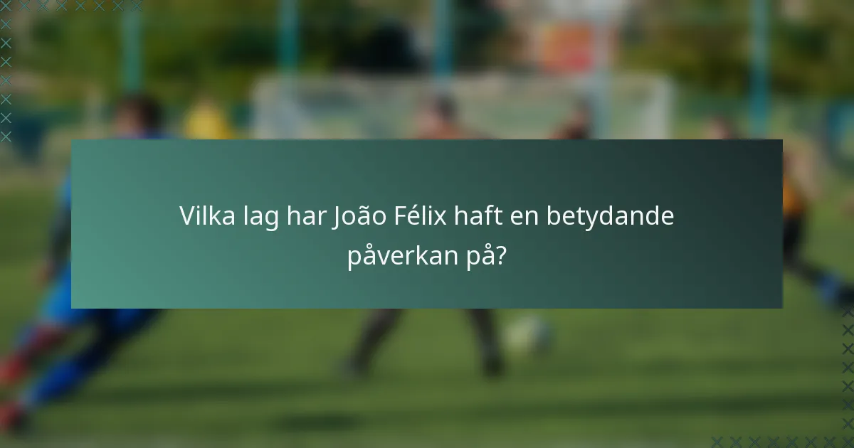 Vilka lag har João Félix haft en betydande påverkan på?