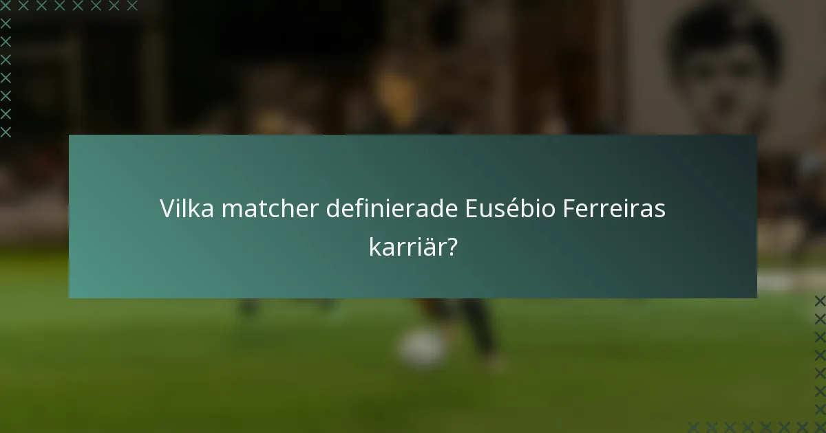 Vilka matcher definierade Eusébio Ferreiras karriär?