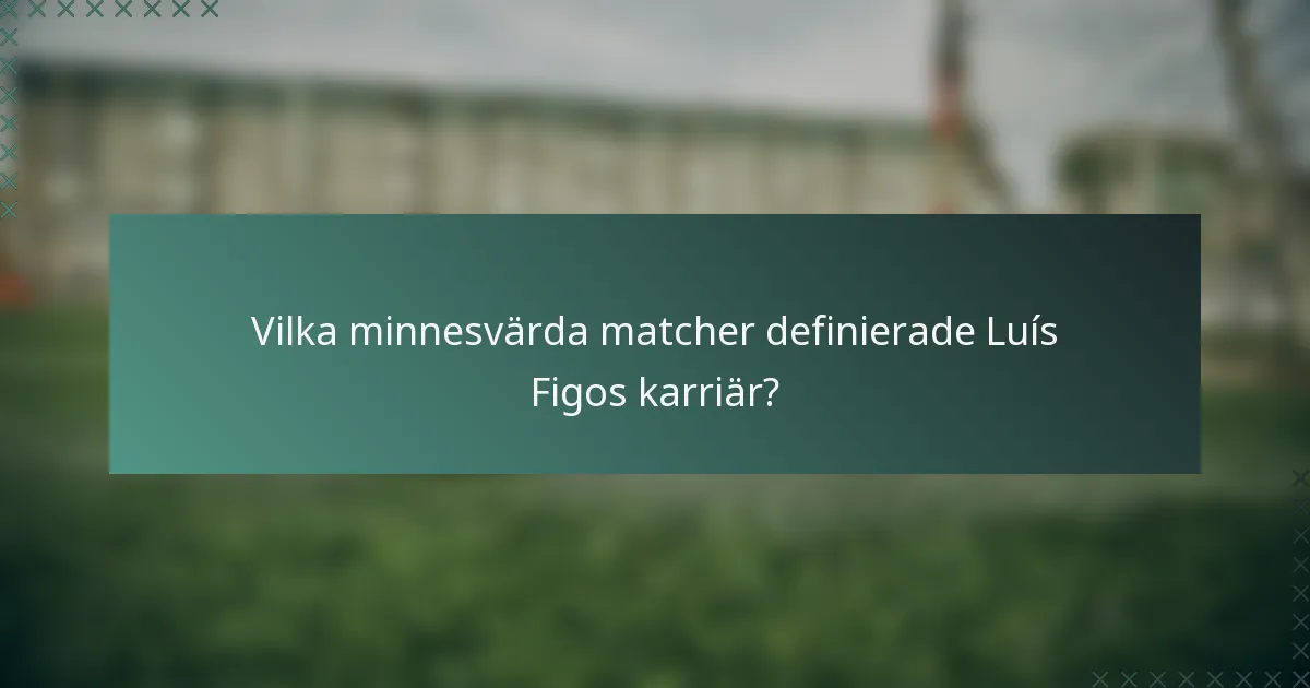 Vilka minnesvärda matcher definierade Luís Figos karriär?