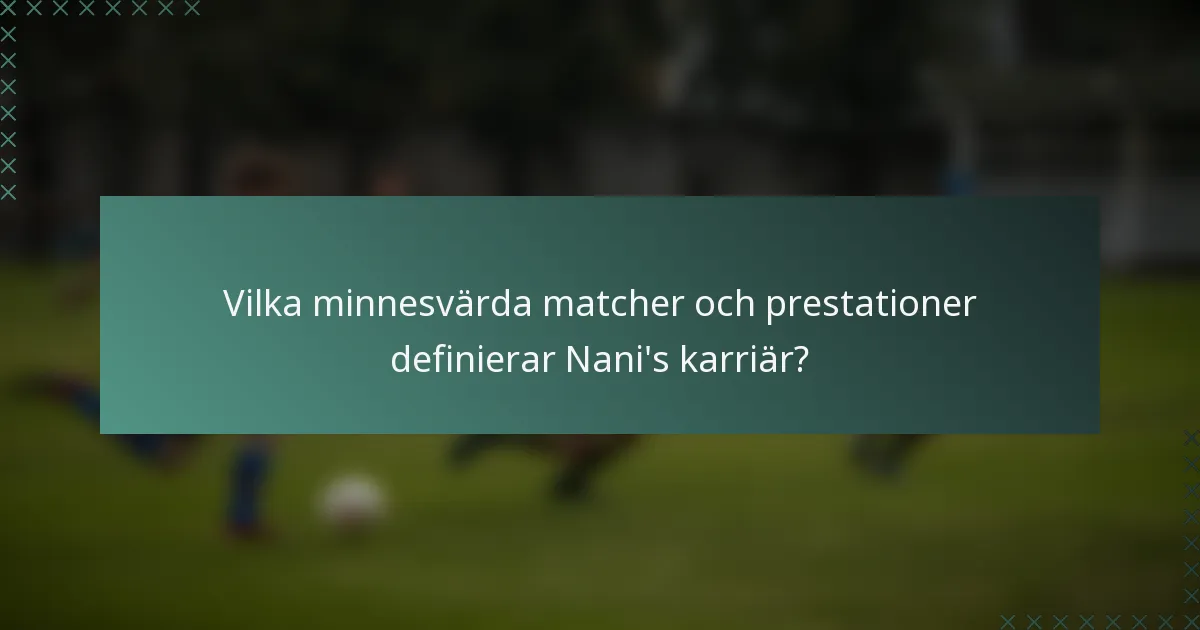 Vilka minnesvärda matcher och prestationer definierar Nani's karriär?