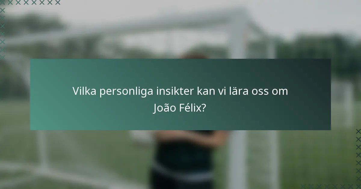Vilka personliga insikter kan vi lära oss om João Félix?