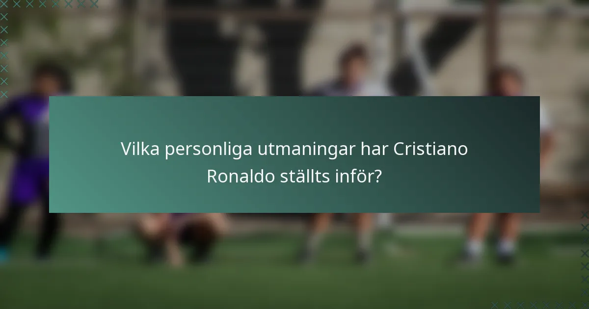 Vilka personliga utmaningar har Cristiano Ronaldo ställts inför?