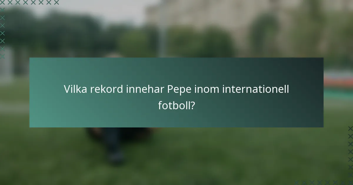 Vilka rekord innehar Pepe inom internationell fotboll?