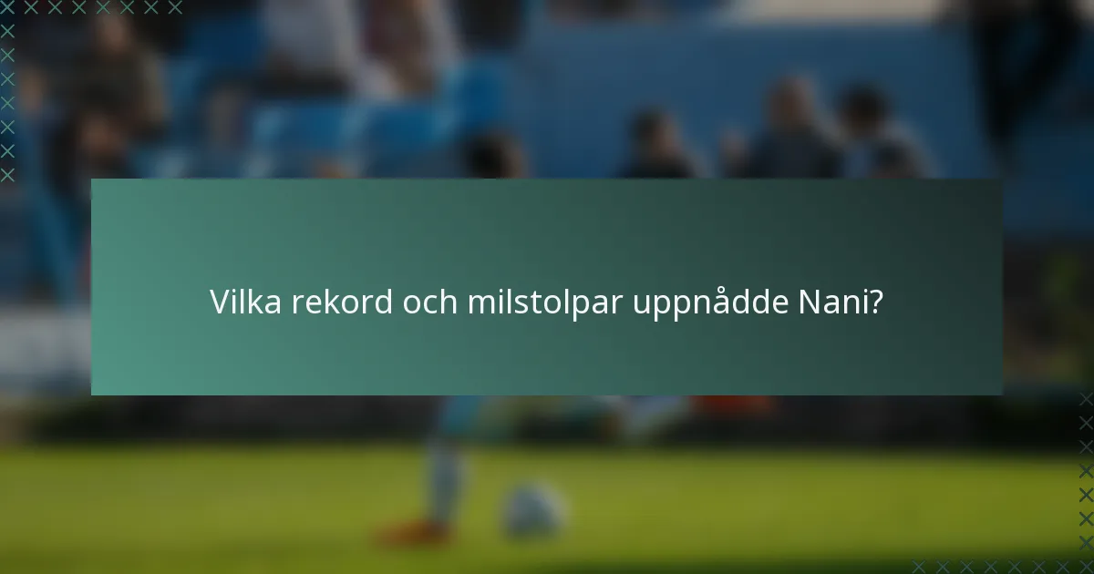 Vilka rekord och milstolpar uppnådde Nani?