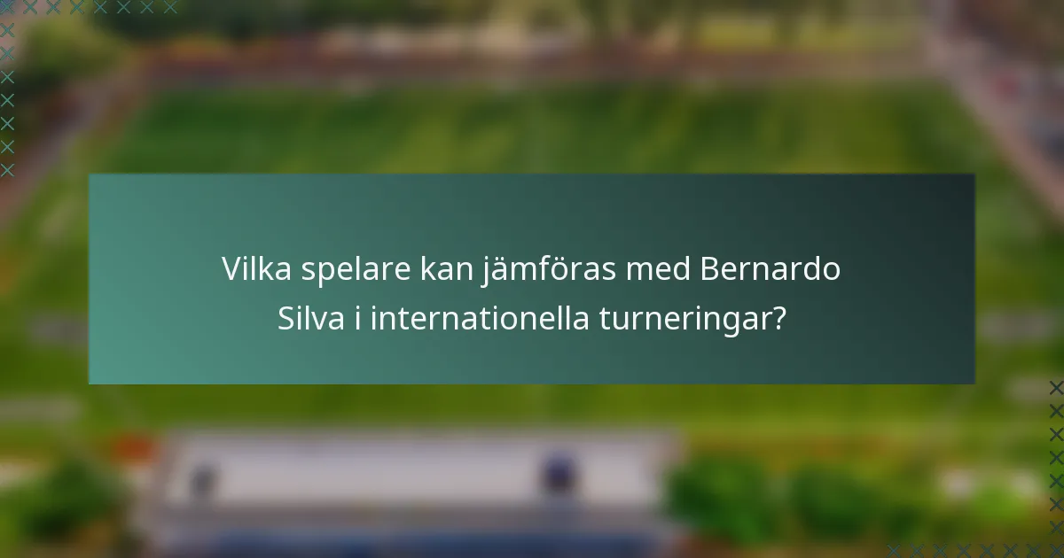 Vilka spelare kan jämföras med Bernardo Silva i internationella turneringar?