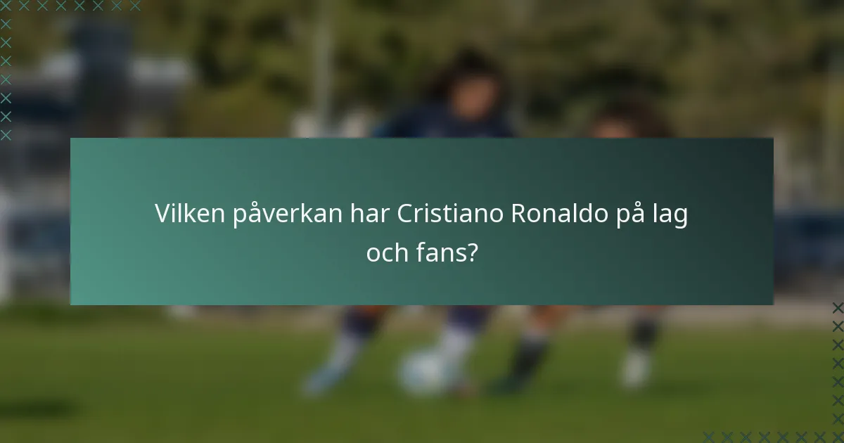 Vilken påverkan har Cristiano Ronaldo på lag och fans?